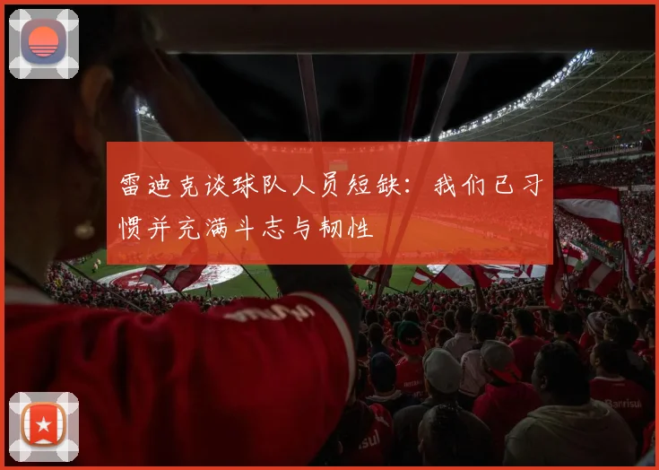 雷迪克谈球队人员短缺：我们已习惯并充满斗志与韧性