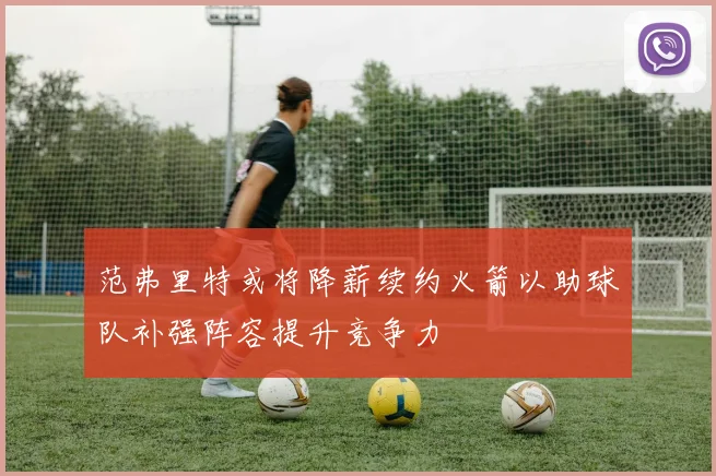 范弗里特或将降薪续约火箭以助球队补强阵容提升竞争力