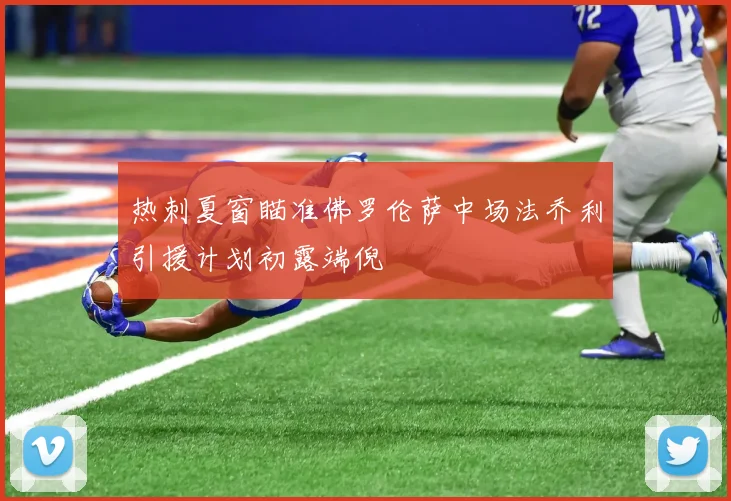 热刺夏窗瞄准佛罗伦萨中场法乔利引援计划初露端倪