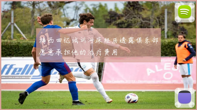 梅西回忆试训河床经历透露俱乐部愿意承担他的治疗费用