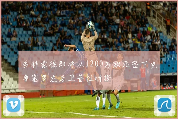多特蒙德即将以1200万欧元签下克鲁塞罗左后卫普拉特斯