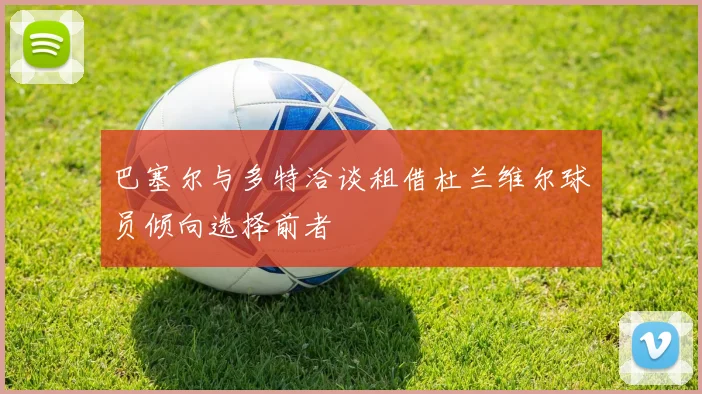 巴塞尔与多特洽谈租借杜兰维尔球员倾向选择前者