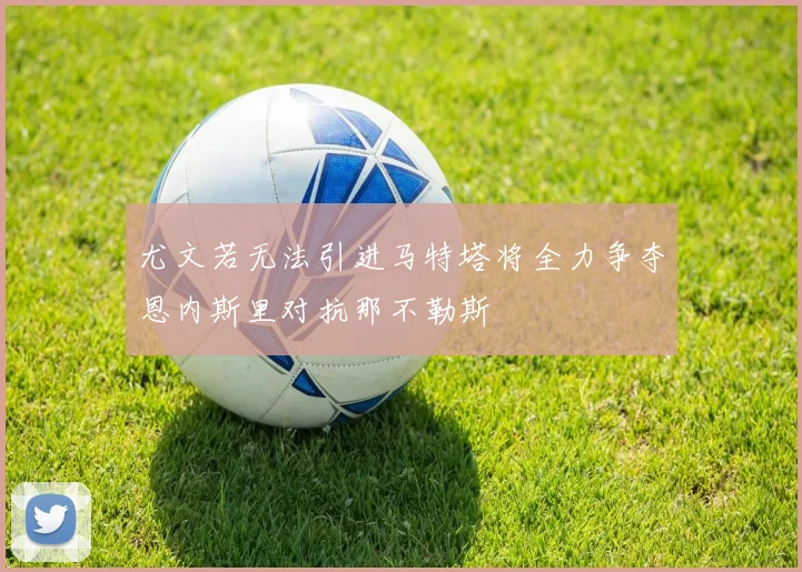 尤文若无法引进马特塔将全力争夺恩内斯里对抗那不勒斯