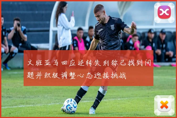文班亚马回应逆转失利称已找到问题并积极调整心态迎接挑战